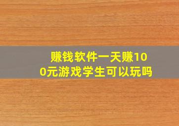 赚钱软件一天赚100元游戏学生可以玩吗