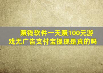 赚钱软件一天赚100元游戏无广告支付宝提现是真的吗