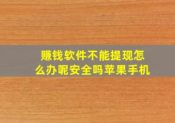 赚钱软件不能提现怎么办呢安全吗苹果手机