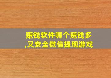 赚钱软件哪个赚钱多,又安全微信提现游戏