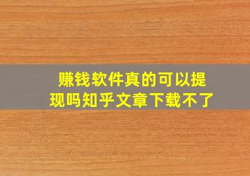 赚钱软件真的可以提现吗知乎文章下载不了