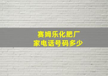 赛姆乐化肥厂家电话号码多少