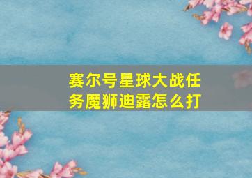 赛尔号星球大战任务魔狮迪露怎么打