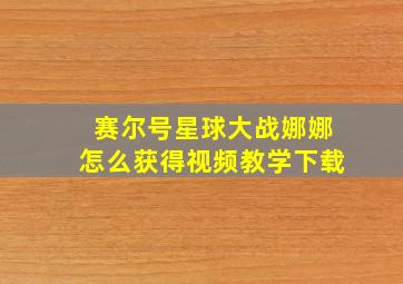 赛尔号星球大战娜娜怎么获得视频教学下载