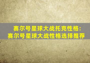 赛尔号星球大战托克性格:赛尔号星球大战性格选择推荐