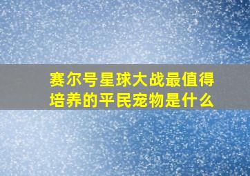 赛尔号星球大战最值得培养的平民宠物是什么