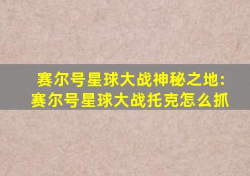 赛尔号星球大战神秘之地:赛尔号星球大战托克怎么抓