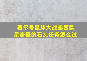 赛尔号星球大战露西欧星奇怪的石头任务怎么过