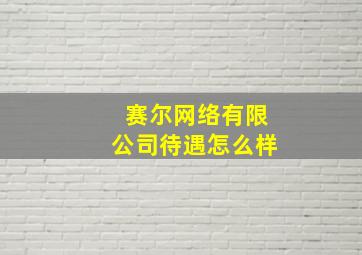 赛尔网络有限公司待遇怎么样