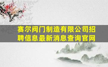 赛尔阀门制造有限公司招聘信息最新消息查询官网