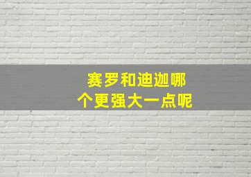 赛罗和迪迦哪个更强大一点呢