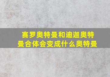 赛罗奥特曼和迪迦奥特曼合体会变成什么奥特曼