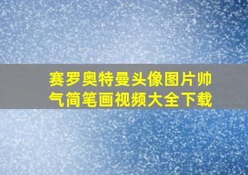 赛罗奥特曼头像图片帅气简笔画视频大全下载