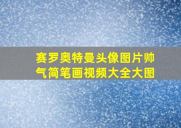 赛罗奥特曼头像图片帅气简笔画视频大全大图