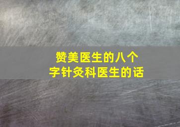 赞美医生的八个字针灸科医生的话