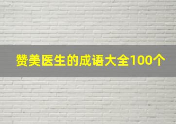 赞美医生的成语大全100个