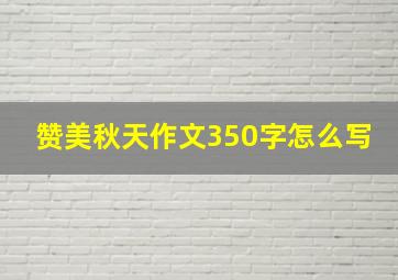 赞美秋天作文350字怎么写