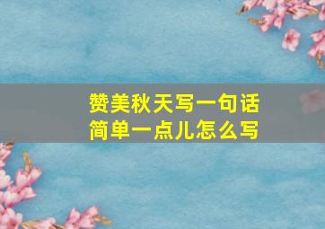 赞美秋天写一句话简单一点儿怎么写