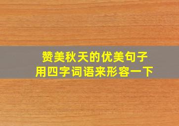 赞美秋天的优美句子用四字词语来形容一下