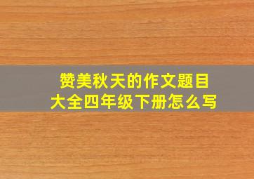 赞美秋天的作文题目大全四年级下册怎么写