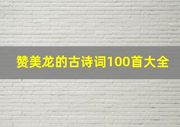 赞美龙的古诗词100首大全