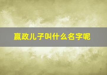 赢政儿子叫什么名字呢