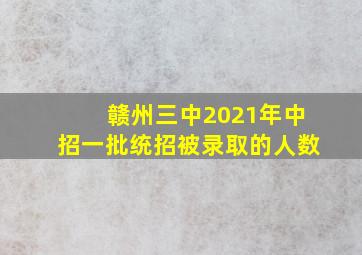 赣州三中2021年中招一批统招被录取的人数