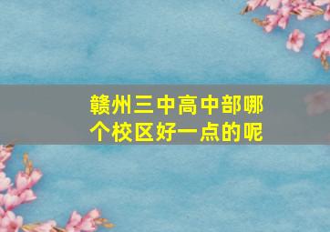 赣州三中高中部哪个校区好一点的呢