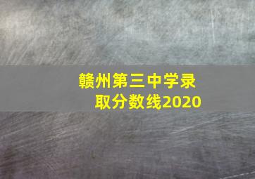 赣州第三中学录取分数线2020