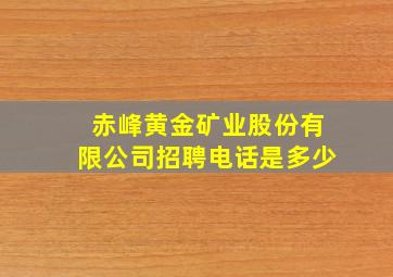 赤峰黄金矿业股份有限公司招聘电话是多少