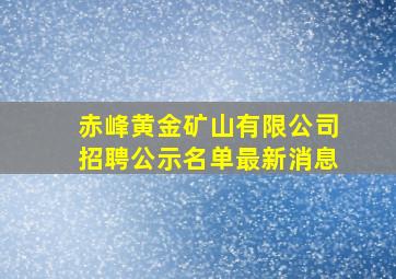 赤峰黄金矿山有限公司招聘公示名单最新消息