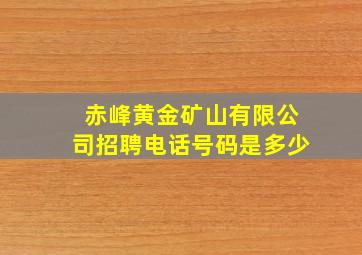 赤峰黄金矿山有限公司招聘电话号码是多少