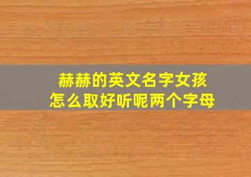 赫赫的英文名字女孩怎么取好听呢两个字母