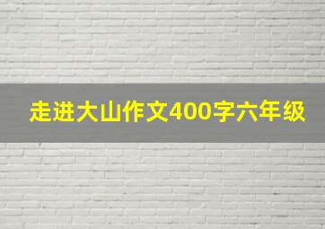 走进大山作文400字六年级