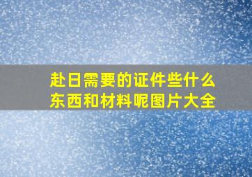 赴日需要的证件些什么东西和材料呢图片大全