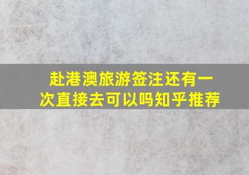 赴港澳旅游签注还有一次直接去可以吗知乎推荐