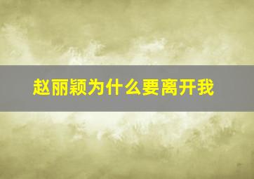 赵丽颖为什么要离开我