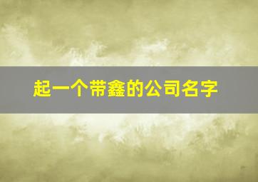 起一个带鑫的公司名字