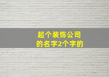 起个装饰公司的名字2个字的