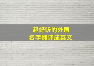 超好听的外国名字翻译成英文