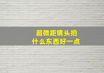 超微距镜头拍什么东西好一点