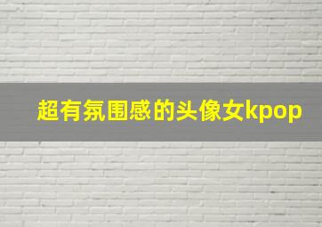 超有氛围感的头像女kpop