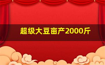 超级大豆亩产2000斤