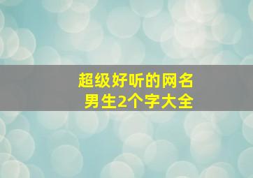 超级好听的网名男生2个字大全