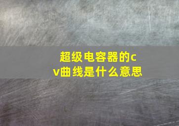 超级电容器的cv曲线是什么意思