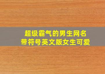 超级霸气的男生网名带符号英文版女生可爱