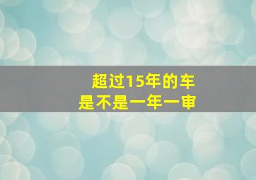 超过15年的车是不是一年一审