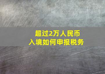 超过2万人民币入境如何申报税务