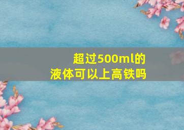 超过500ml的液体可以上高铁吗