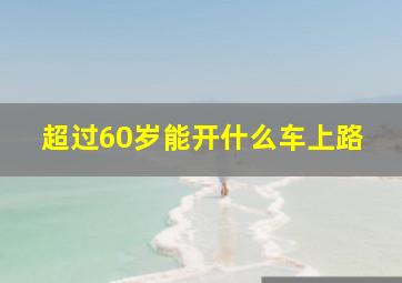 超过60岁能开什么车上路